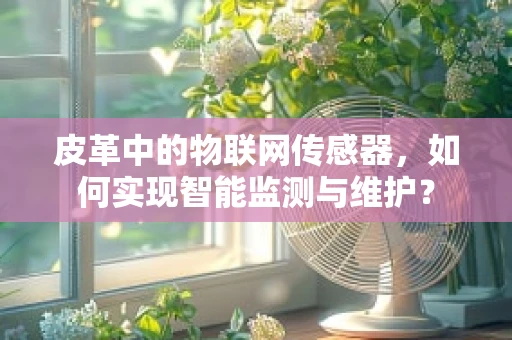皮革中的物联网传感器，如何实现智能监测与维护？