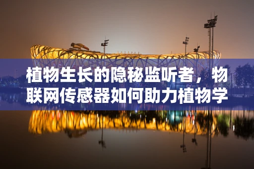 植物生长的隐秘监听者，物联网传感器如何助力植物学研究？