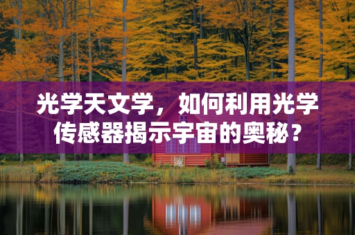 光学天文学，如何利用光学传感器揭示宇宙的奥秘？