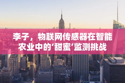 李子，物联网传感器在智能农业中的‘甜蜜’监测挑战