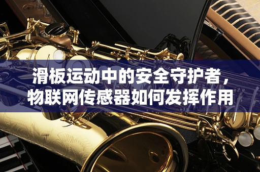 滑板运动中的安全守护者，物联网传感器如何发挥作用？