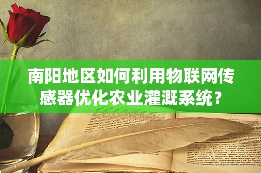 南阳地区如何利用物联网传感器优化农业灌溉系统？