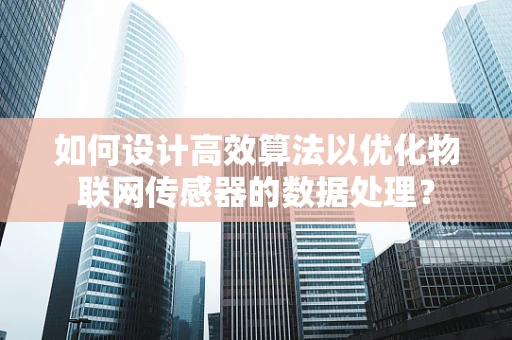 如何设计高效算法以优化物联网传感器的数据处理？