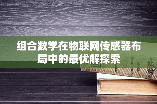 组合数学在物联网传感器布局中的最优解探索