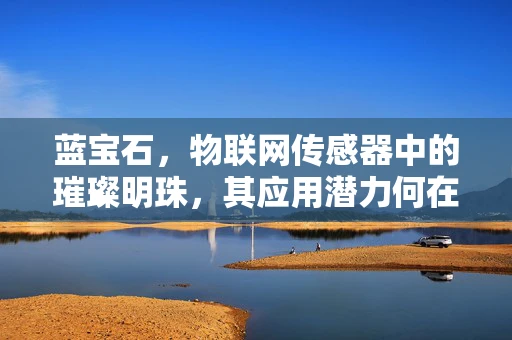 蓝宝石，物联网传感器中的璀璨明珠，其应用潜力何在？