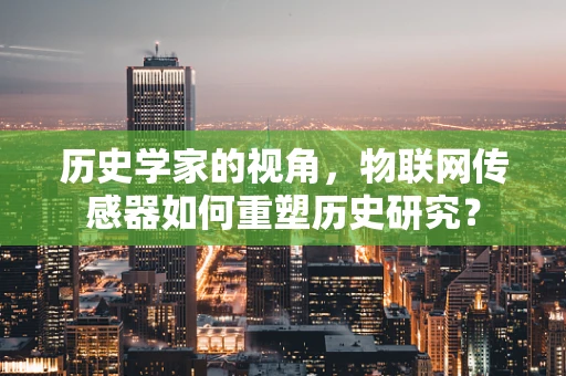 历史学家的视角，物联网传感器如何重塑历史研究？