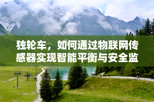 独轮车，如何通过物联网传感器实现智能平衡与安全监控？