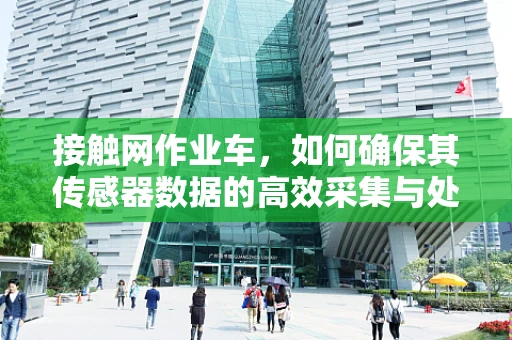 接触网作业车，如何确保其传感器数据的高效采集与处理？
