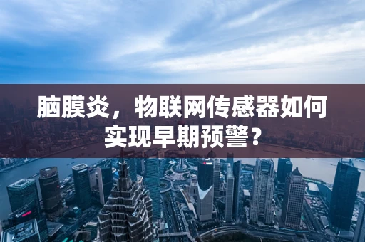 脑膜炎，物联网传感器如何实现早期预警？