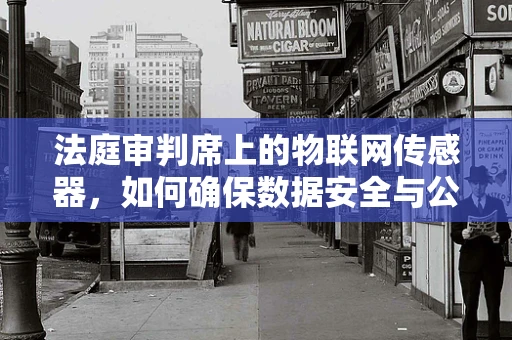 法庭审判席上的物联网传感器，如何确保数据安全与公正？