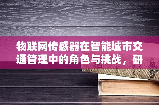 物联网传感器在智能城市交通管理中的角色与挑战，研究所的探索之路