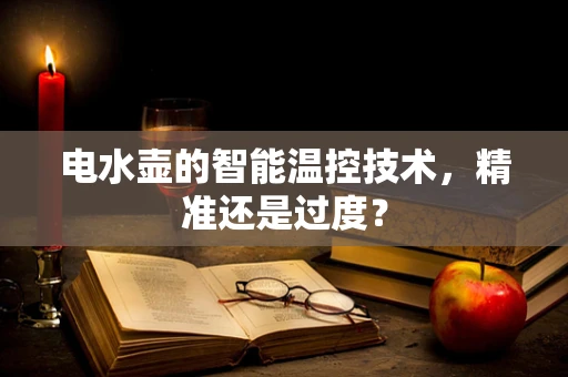 电水壶的智能温控技术，精准还是过度？