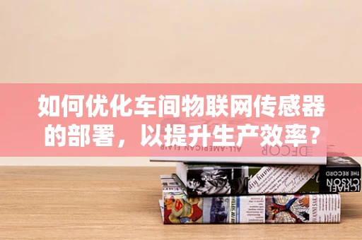 如何优化车间物联网传感器的部署，以提升生产效率？