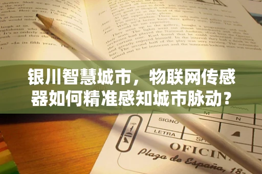 银川智慧城市，物联网传感器如何精准感知城市脉动？
