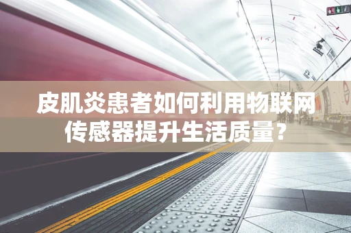 皮肌炎患者如何利用物联网传感器提升生活质量？