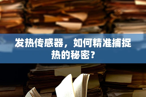发热传感器，如何精准捕捉热的秘密？