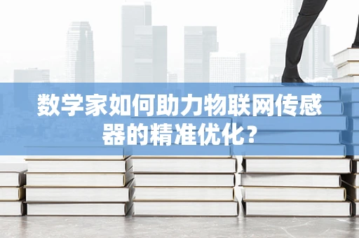 数学家如何助力物联网传感器的精准优化？