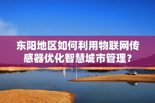 东阳地区如何利用物联网传感器优化智慧城市管理？