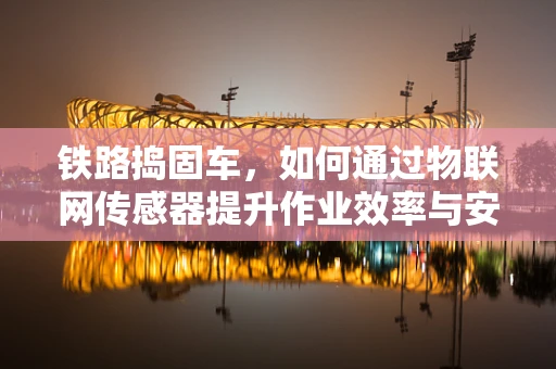 铁路捣固车，如何通过物联网传感器提升作业效率与安全？