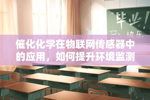 催化化学在物联网传感器中的应用，如何提升环境监测的精准度？