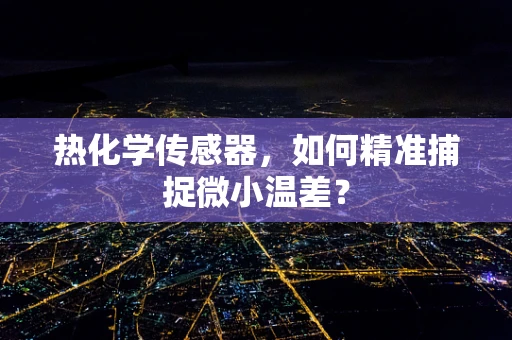 热化学传感器，如何精准捕捉微小温差？