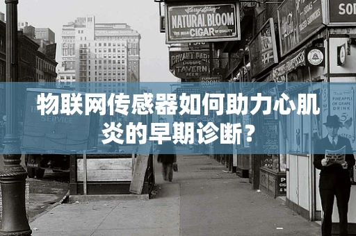 物联网传感器如何助力心肌炎的早期诊断？
