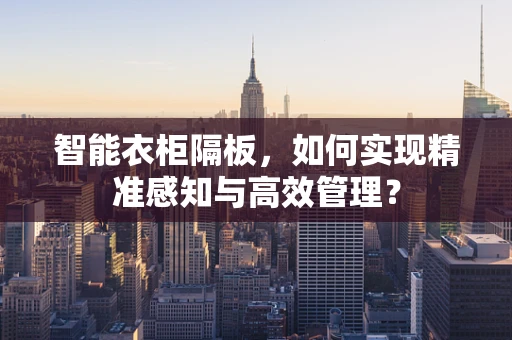 智能衣柜隔板，如何实现精准感知与高效管理？