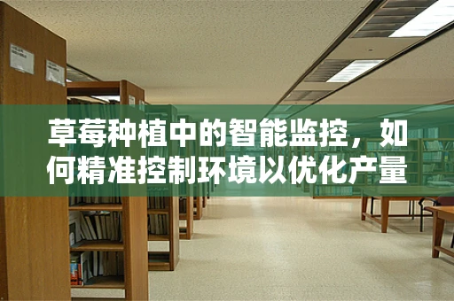 草莓种植中的智能监控，如何精准控制环境以优化产量？