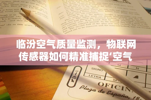 临汾空气质量监测，物联网传感器如何精准捕捉‘空气卫士’的呼吸？