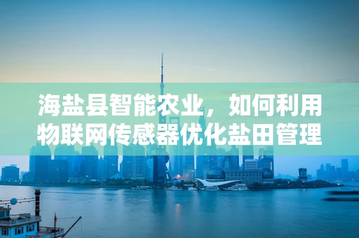 海盐县智能农业，如何利用物联网传感器优化盐田管理？