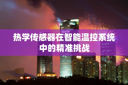 热学传感器在智能温控系统中的精准挑战