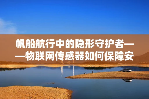 帆船航行中的隐形守护者——物联网传感器如何保障安全？