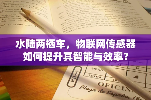 水陆两栖车，物联网传感器如何提升其智能与效率？