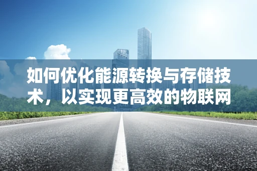 如何优化能源转换与存储技术，以实现更高效的物联网应用？