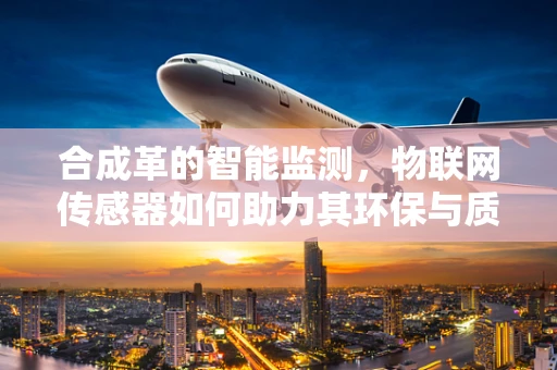 合成革的智能监测，物联网传感器如何助力其环保与质量提升？