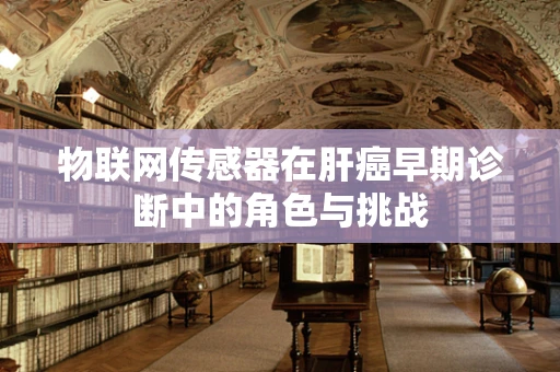 物联网传感器在肝癌早期诊断中的角色与挑战