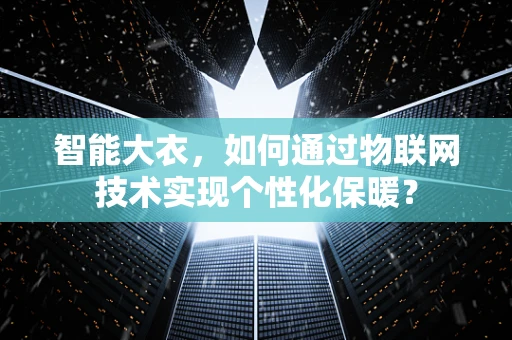 智能大衣，如何通过物联网技术实现个性化保暖？
