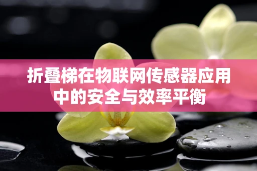 折叠梯在物联网传感器应用中的安全与效率平衡