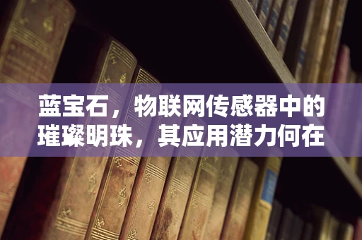蓝宝石，物联网传感器中的璀璨明珠，其应用潜力何在？