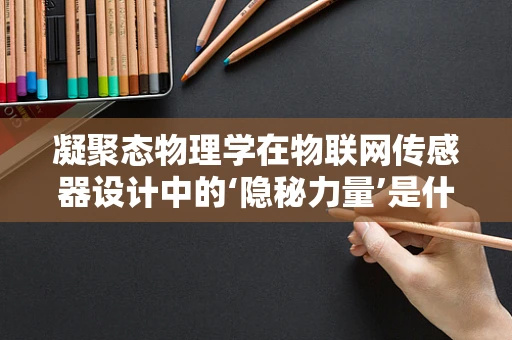 凝聚态物理学在物联网传感器设计中的‘隐秘力量’是什么？