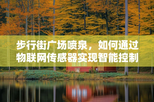 步行街广场喷泉，如何通过物联网传感器实现智能控制与节能？