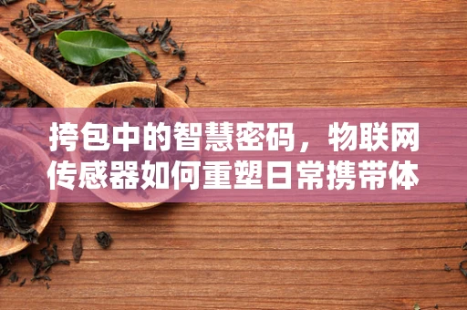 挎包中的智慧密码，物联网传感器如何重塑日常携带体验？