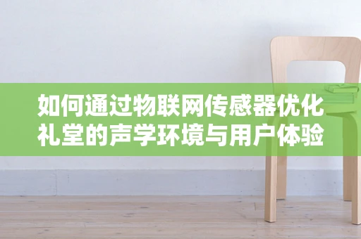 如何通过物联网传感器优化礼堂的声学环境与用户体验？