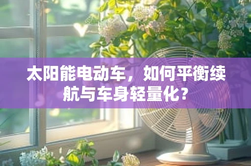 太阳能电动车，如何平衡续航与车身轻量化？