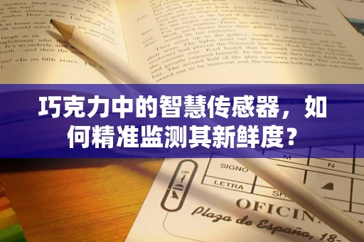 巧克力中的智慧传感器，如何精准监测其新鲜度？