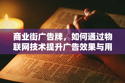 商业街广告牌，如何通过物联网技术提升广告效果与用户体验？