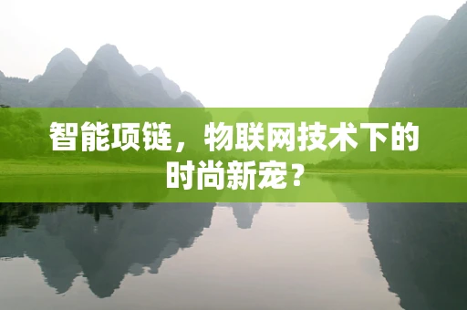 智能项链，物联网技术下的时尚新宠？