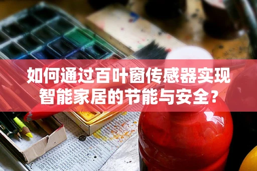 如何通过百叶窗传感器实现智能家居的节能与安全？