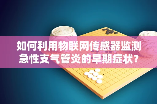 如何利用物联网传感器监测急性支气管炎的早期症状？