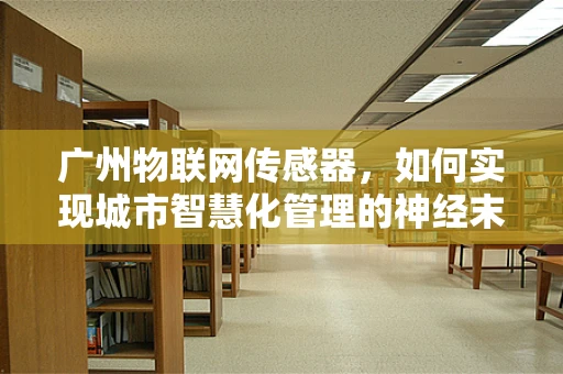 广州物联网传感器，如何实现城市智慧化管理的神经末梢？
